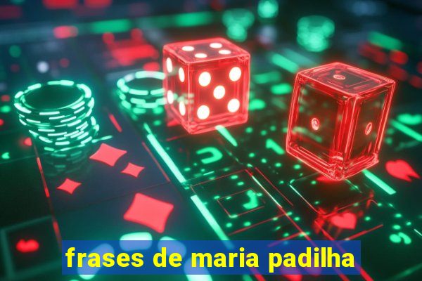 frases de maria padilha